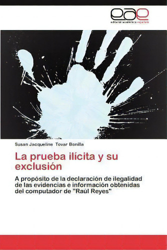 La Prueba Ilicita Y Su Exclusion, De Susan Jacqueline Tovar Bonilla. Editorial Eae Editorial Academia Espanola, Tapa Blanda En Español