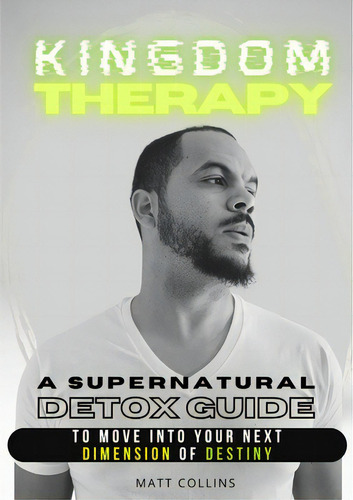 Kingdom Therapy: A Supernatural Detox Guide To Move Into Your Next Dimension Of Destiny., De Collins, Matthew. Editorial Lulu Pr, Tapa Blanda En Inglés