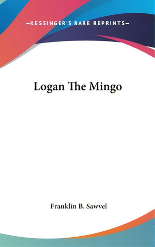 Logan The Mingo, De Sawvel, Franklin B.. Editorial Kessinger Pub Llc, Tapa Dura En Inglés