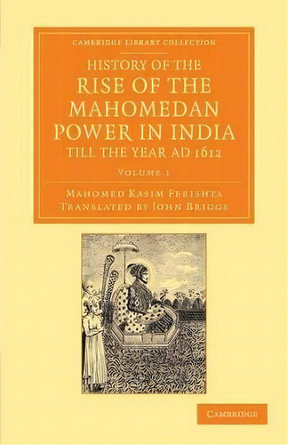 History Of The Rise Of The Mahomedan Power In India, Till The Year Ad 1612: Till The Year Ad 1612, De Mahomed Kasim Ferishta., Vol. 1. Editorial Cambridge, Tapa Blanda En Inglés