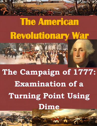 The Campaign Of 1777: Examination Of A Turning Point Using Dime, De U. S. Army Command And General Staff Col. Editorial Createspace, Tapa Blanda En Inglés