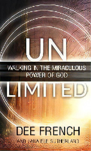 Unlimited : Walking In The Miraculous Power Of God, De French Dee., Vol. 1. Editorial Deefrench, Tapa Blanda En Inglés