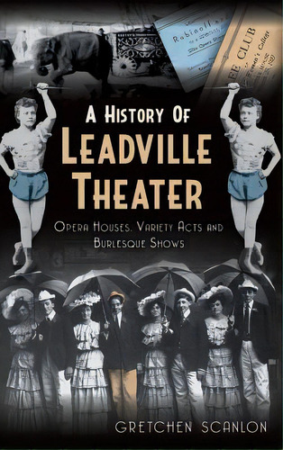 A History Of Leadville Theater: Opera Houses, Variety Acts And Burlesque Shows, De Scanlon, Gretchen. Editorial History Pr, Tapa Dura En Inglés