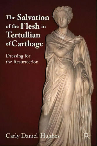 The Salvation Of The Flesh In Tertullian Of Carthage : Dressing For The Resurrection, De C. Daniel-hughes. Editorial Palgrave Macmillan, Tapa Dura En Inglés