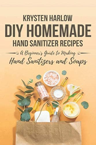 Diy Homemade Hand Sanitizer Recipes: A Beginnerøs Guide To Making Hand Sanitizers And Soaps (wellness Books), De Harlow, Krysten. Editorial Independently Published, Tapa Blanda En Inglés