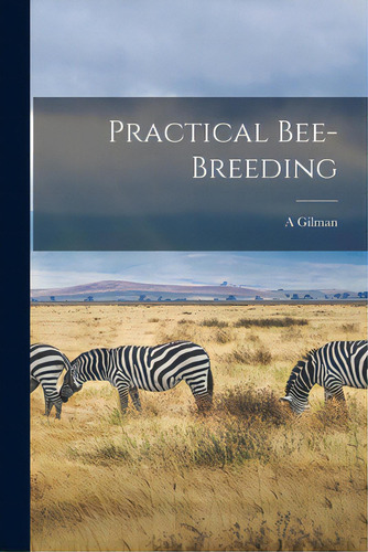 Practical Bee-breeding, De Gilman, A.. Editorial Hassell Street Pr, Tapa Blanda En Inglés