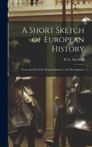 A Short Sketch Of European History: From The Fall Of The Roman Empire To The Reformation, De Marshall, H. E. (henrietta Elizabeth). Editorial Legare Street Pr, Tapa Dura En Inglés