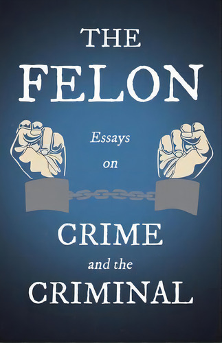 The Felon - Essays On Crime And The Criminal, De Various. Editorial Read Books, Tapa Blanda En Inglés