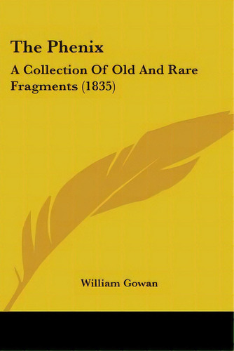 The Phenix: A Collection Of Old And Rare Fragments (1835), De William Gowan. Editorial Kessinger Pub Llc, Tapa Blanda En Inglés
