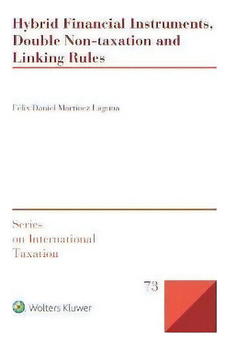 Hybrid Financial Instruments, Double Non-taxation And Linking Rules, De Félix Daniel Martínez Laguna. Series On International Taxation, Vol. 1. Editorial Wolters Kluwer, Tapa Blanda En Inglés