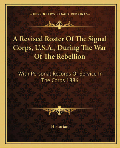 A Revised Roster Of The Signal Corps, U.s.a., During The War Of The Rebellion: With Personal Reco..., De Historian. Editorial Kessinger Pub Llc, Tapa Blanda En Inglés