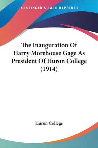 The Inauguration Of Harry Morehouse Gage As President Of Huron College (1914), De Huron College. Editorial Kessinger Pub Llc, Tapa Blanda En Inglés