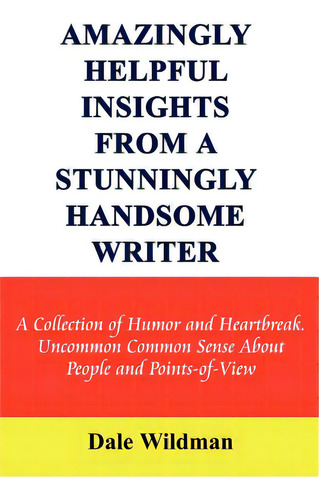 Amazingly Helpful Insights From A Stunningly Handsome Writer: A Collection Of Humor And Heartbrea..., De Wildman, Dale. Editorial Authorhouse, Tapa Blanda En Inglés