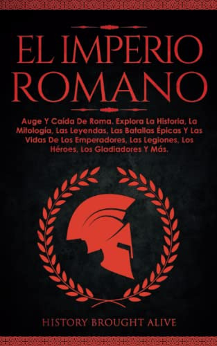 El Imperio Romano: Auge Y Caida De Roma. Explora La Historia