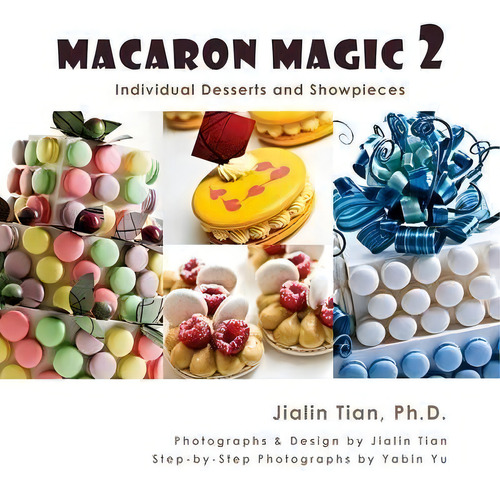 Macaron Magic 2 : Individual Desserts And Showpieces, De Jialin Tian., Vol. 1. Editorial Jayca, Tapa Blanda En Inglés
