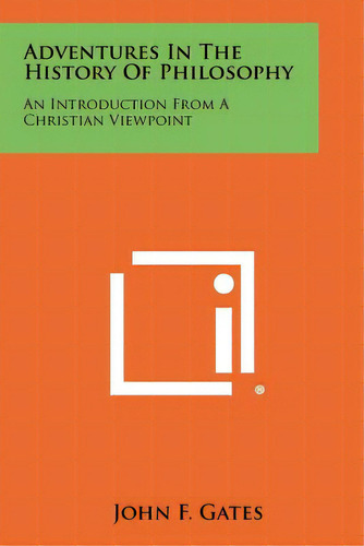 Adventures In The History Of Philosophy: An Introduction From A Christian Viewpoint, De Gates, John F.. Editorial Literary Licensing Llc, Tapa Blanda En Inglés