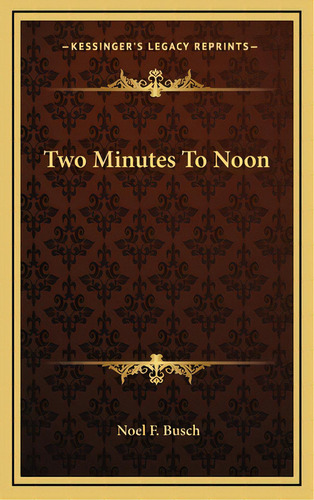 Two Minutes To Noon, De Busch, Noel F.. Editorial Kessinger Pub Llc, Tapa Dura En Inglés