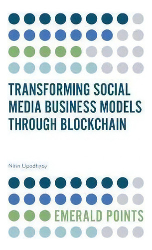 Transforming Social Media Business Models Through Blockchain, De Nitin Upadhyay., Vol. 1. Editorial Emerald Publishing Limited, Tapa Blanda En Inglés