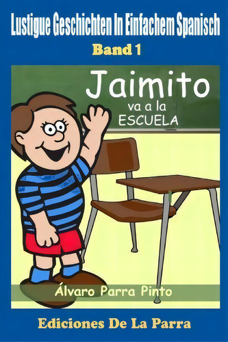 Lustige Geschichten In Einfachem Spanisch 1: Jaimito Va A La Escuela, De Alvaro Parra Pinto. Editorial Createspace Independent Publishing Platform, Tapa Blanda En Español