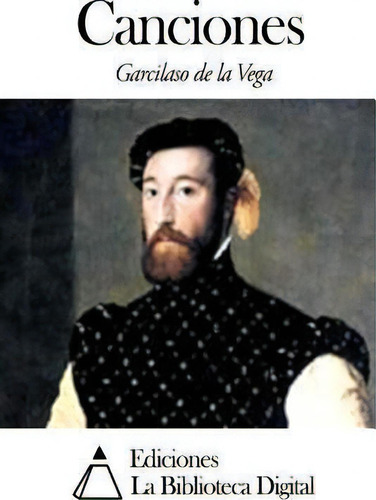 Canciones, De Garcilaso De La Vega., Vol. 1. Editorial Createspace Independent Publishing Platform, Tapa Blanda En Español