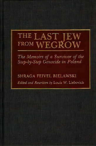 The Last Jew From Wegrow : The Memoirs Of A Survivor Of The Step-by-step Genocide In Poland, De Shraga Feivel Bielawski. Editorial Abc-clio, Tapa Dura En Inglés