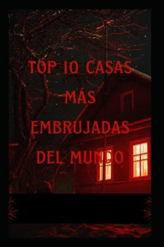 Top 10 De Casas Mas Embrujadas Del Mundo: Primer Libro Sobre