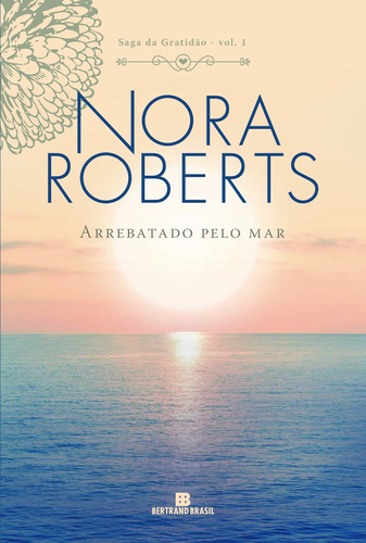 Arrebatado pelo mar (Vol. 1 Saga da Gratidão), de Roberts, Nora. Série Saga da Gratidão (1), vol. 1. Editora Bertrand Brasil Ltda., capa mole em português, 2018