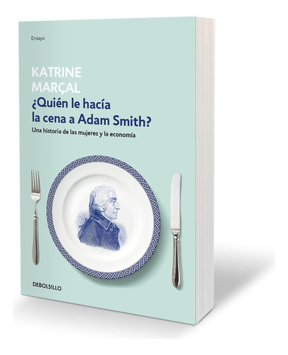 Quién Le Hacía La Cena A Adam Smith?: Una Historia De Las Mujeres Y La Economía, De Katrine Marçal. Feminismo, Vol. Único. Editorial Penguin, Debolsillo, Tapa Blanda, Edición Original En Español, 2023