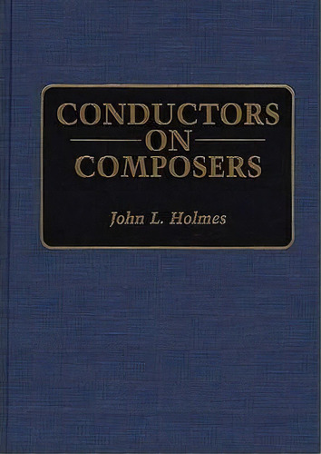 Conductors On Composers, De John L. Holmes. Editorial Abc Clio, Tapa Dura En Inglés
