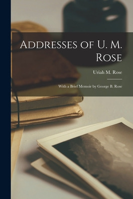 Libro Addresses Of U. M. Rose: With A Brief Memoir By Geo...
