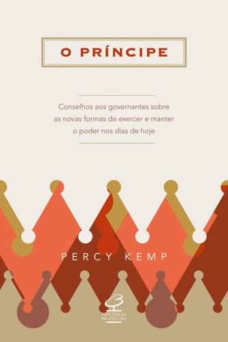 O príncipe: Conselhos aos governantes sobre as novas formas de exercer e manter o poder nos dias de hoje: Conselhos aos governantes sobre as novas formas de exercer e manter o poder nos dias de hoje, de Kemp, Percy. Editora José Olympio Ltda., capa mole em português, 2014