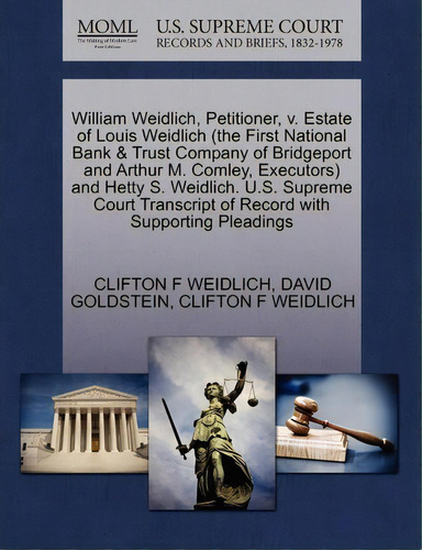 William Weidlich, Petitioner, V. Estate Of Louis Weidlich (the First National Bank & Trust Compan..., De Clifton F Weidlich. Editorial Gale U S Supreme Court Records, Tapa Blanda En Inglés