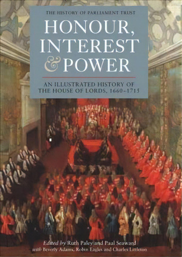 Honour, Interest And Power: An Illustrated History Of The House Of Lords, 1660-1715, De Ruth Paley. Editorial Boydell Brewer Ltd, Tapa Dura En Inglés