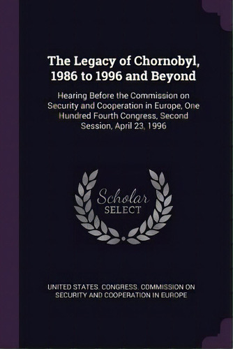 The Legacy Of Chornobyl, 1986 To 1996 And Beyond: Hearing Before The Commission On Security And C..., De United States Gress Commission On S.. Editorial Chizine Pubn, Tapa Blanda En Inglés