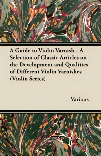 A Guide To Violin Varnish - A Selection Of Classic Articles On The Development And Qualities Of D..., De Various. Editorial Read Books, Tapa Blanda En Inglés