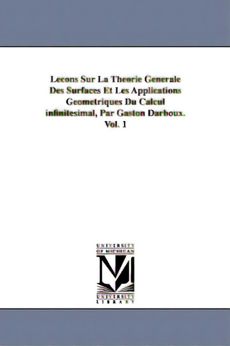Lecons Sur La Theorie Generale Des Surfaces Et Les Applications Geometriques Du Calcul Infinitesi..., De Darboux, Gaston., Vol. 1. Editorial Univ Of Michigan Pr, Tapa Blanda En Inglés
