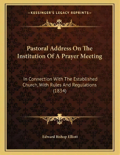 Pastoral Address On The Institution Of A Prayer Meeting : In Connection With The Established Chur..., De Edward Bishop Elliott. Editorial Kessinger Publishing, Tapa Blanda En Inglés