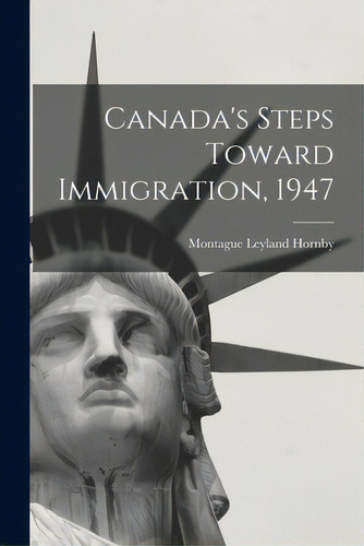 Canada's Steps Toward Immigration, 1947, De Hornby, Montague Leyland 1870-1948. Editorial Hassell Street Pr, Tapa Blanda En Inglés
