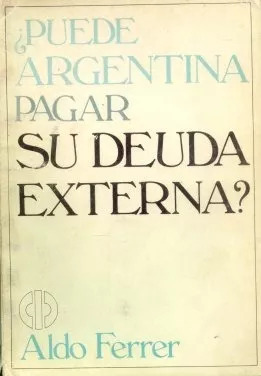 Aldo Ferrer: ¿puede Argentina Pagar Su Deuda Externa?