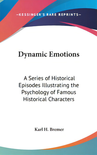 Dynamic Emotions: A Series Of Historical Episodes Illustrating The Psychology Of Famous Historica..., De Bremer, Karl H.. Editorial Kessinger Pub Llc, Tapa Dura En Inglés