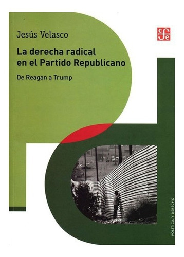 La Derecha Radical En El Partido Republicano, De Jesús Velasco., Vol. Volúmen Único. Editorial Fondo De Cultura Económica, Tapa Blanda En Español, 2016