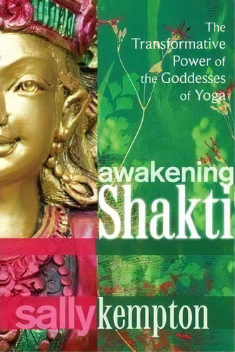 Awakening Shakti : The Transformative Power Of The Goddesses Of Yoga, De Sally Kempton. Editorial Sounds True Inc, Tapa Blanda En Inglés