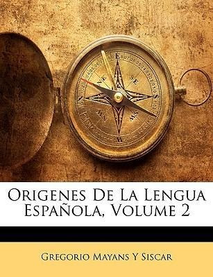 Origenes De La Lengua Espanola, Volume 2 - Gregorio Mayan...