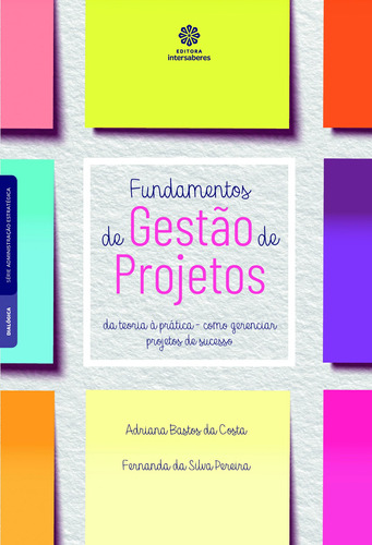 Fundamentos De Gestão De Projetos: da teoria à prática – como gerenciar projetos de sucesso, de Costa, Adriana Bastos da. Editora Intersaberes Ltda., capa mole em português, 2019