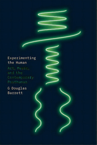 Experimenting The Human: Art, Music, And The Contemporary Posthuman, De Barrett, G. Douglas. Editorial Univ Of Chicago Pr, Tapa Blanda En Inglés