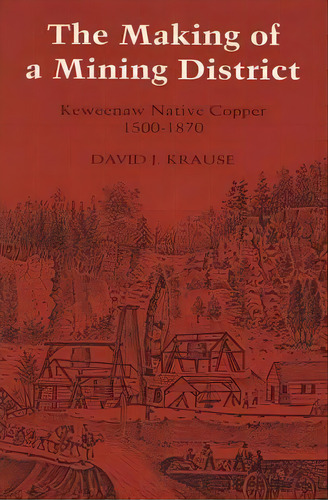 The Making Of A Mining District : Keweenaw Native Copper, 1500-1870, De David J. Krause. Editorial Wayne State University Press, Tapa Blanda En Inglés
