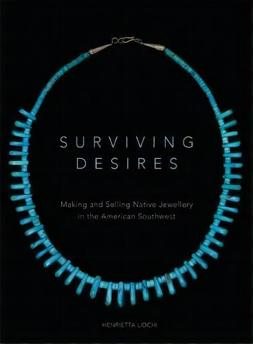 Surviving Desires : Making And Selling Native Jewellery In The American Southwest, De Henrietta Lidchi. Editorial University Of Oklahoma Press, Tapa Blanda En Inglés, 2015