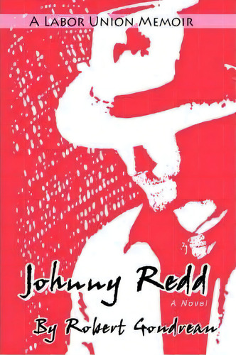 Johnny Redd: A Labor Union Memoir, De Robert F Goudreau., Vol. 1. Editorial Iuniverse, Tapa Dura En Inglés