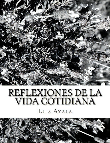 Reflexiones De La Vida Cotidiana, De Ayala Auth, Luis Alonso. Editorial Createspace, Tapa Blanda En Español