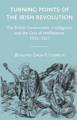 Turning Points Of The Irish Revolution : The British Government, Intelligence, And The Cost Of In..., De Benjamin Grob-fitzgibbon. Editorial Palgrave Usa, Tapa Dura En Inglés
